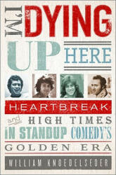 I'm Dying Up Here: Heartbreak and High Times in Stand-Up Comedy's Golden Era (ISBN: 9781586488963)