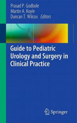 Guide to Pediatric Urology and Surgery in Clinical Practice - Prasad P. Godbole, Martin A. Koyle, Duncan T. Wilcox (2010)