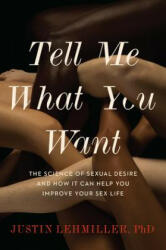 Tell Me What You Want: The Science of Sexual Desire and How It Can Help You Improve Your Sex Life - Justin J. Lehmiller (ISBN: 9780738234953)