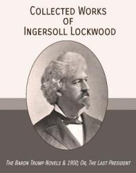 Collected Works of Ingersoll Lockwood: The Baron Trump Novels & 1900; Or The Last President (ISBN: 9781946774217)