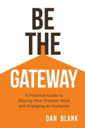 Be the Gateway: A Practical Guide to Sharing Your Creative Work and Engaging an Audience (ISBN: 9780998645216)