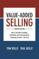 Value-Added Selling, Fourth Edition: How to Sell More Profitably, Confidently, and Professionally by Competing on Value-Not Price - Paul Reilly, Tom Reilly (ISBN: 9781260134735)