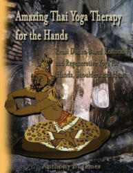Amazing Thai Yoga Therapy for the Hands: Reusi Dottan Based Restorative and Regenerative Yoga for Hands, Shoulders and Heart - Dr Anthony B James (ISBN: 9781886338159)