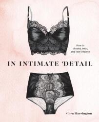 In Intimate Detail: How to Choose, Wear, and Love Lingerie - Cora Harrington (ISBN: 9780399580635)
