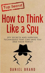 How To Think Like A Spy: Spy Secrets and Survival Techniques That Can Save You and Your Family - Daniel Brand (ISBN: 9780999382417)