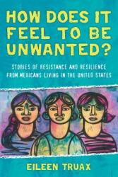 How Does It Feel to Be Unwanted? : Stories of Resistance and Resilience from Mexicans Living in the United States (ISBN: 9780807073384)