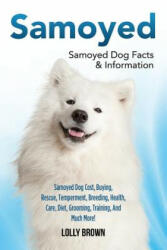 Samoyed: Samoyed Dog Cost, Buying, Rescue, Temperament, Breeding, Health, Care, Diet, Grooming, Training, and Much More! Samoye - Lolly Brown (ISBN: 9781941070680)