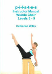 p-i-l-a-t-e-s Instructor Manual Wunda Chair Levels 3 - 5 - Catherine Wilks (ISBN: 9781447738138)