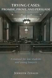 Trying Cases: Promise Prove Persuade: A manual for law students and young lawyers (ISBN: 9781600422768)