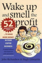 Wake Up and Smell the Profit - 52 guaranteed ways to make more money in your coffee business (2009)
