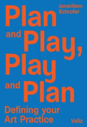 Plan and Play, Play and Plan: Defining Your Art Practice - Carlos Amorales, David Bade, Janwillem Schrofer (ISBN: 9789492095404)