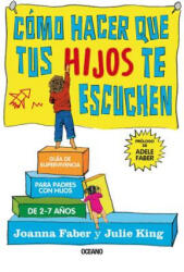 Cómo Hacer Que Tus Hijos Te Escuchen: Guía de Supervivencia Para Padres Con Hijos de 2 a 7 A? os - Joanna Faber, Julie King (ISBN: 9786075275086)