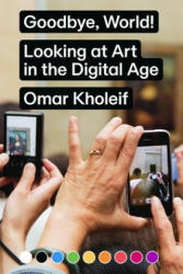 Goodbye, World! - Looking at Art in the Digital Age - Omar Kholeif (ISBN: 9783956793097)