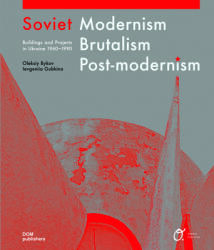 Soviet Modernism, Brutalism, Post-modernism: Buildings and Projects in Ukraine 1960-1990 - Oleksiy Bykov, Ievgeniia Gubkina (ISBN: 9783869227061)