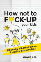 How not to fuck-up your kids - WAYNE LEE (ISBN: 9781999963040)