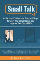 Small Talk: An Introvert's Guide on Practical Ways to Start Any Conversation and Improve Your Social Life - Tiana McBoz (ISBN: 9781983143182)