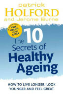 10 Secrets of Healthy Ageing: How to Live Longer Look Younger and Feel Great (2012)