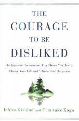 The Courage to Be Disliked - Ichiro Kishimi, Fumitake Koga (ISBN: 9781982100391)