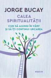 Calea spiritualitatii. Cum sa ajungi in varf si sa iti continui urcarea - Jorge Bucay (ISBN: 9786063330179)