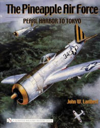 Pineapple Air Force: : Pearl Harbor to Tokyo - John W. Lambert (ISBN: 9780764325335)
