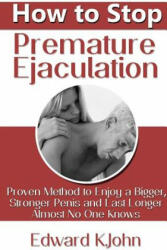 How to Stop Premature Ejaculation: Proven Method to Enjoy a Bigger, Stronger Penis and Last Longer in Bed Almost No One Knows - Edward K. John (ISBN: 9781304280053)