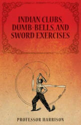 Indian Clubs, Dumb-Bells, and Sword Exercises - PROFESSOR HARRISON (ISBN: 9781473320437)