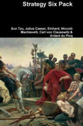 Strategy Six Pack - Sun Tzu, Julius Caesar, Einhard, Niccolo Machiavelli, Carl von Clausewitz, Ardant Du Picq (ISBN: 9781329960916)