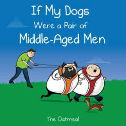 If My Dogs Were a Pair of Middle-Aged Men - The Oatmeal, Matthew Inman (ISBN: 9781449433529)
