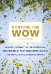 Nurture the Wow: Finding Spirituality in the Frustration, Boredom, Tears, Poop, Desperation, Wonder, and Radical Amazement of Parenting - Danya Ruttenberg (ISBN: 9781250116949)