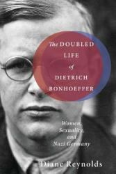 The Doubled Life of Dietrich Bonhoeffer: Women Sexuality and Nazi Germany (ISBN: 9781498206563)