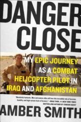 Danger Close: My Epic Journey as a Combat Helicopter Pilot in Iraq and Afghanistan - Amber Smith (ISBN: 9781501116391)
