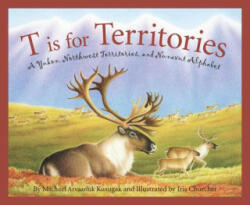 T Is for Territories: A Yukon, Northwest Territories, and Nunavut Alphabet - Michael Arvaarluk Kusugak, Iris Churcher (ISBN: 9781585362073)