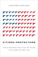 Citizen-Protectors: The Everyday Politics of Guns in an Age of Decline (ISBN: 9780190902148)