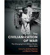 The Civilianization of War: The Changing Civil-Military Divide, 1914-2014 - Andrew Barros, Martin Thomas (ISBN: 9781108429658)