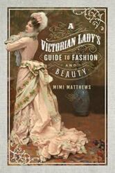 Victorian Lady's Guide to Fashion and Beauty - Mimi Matthews (ISBN: 9781526705044)