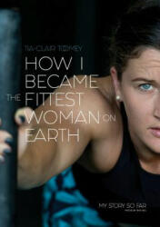 How I Became The Fittest Woman On Earth - Tia-Clair Toomey (ISBN: 9780646987279)
