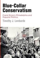 Blue-Collar Conservatism: Frank Rizzo's Philadelphia and Populist Politics (ISBN: 9780812250541)