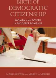Birth of Democratic Citizenship: Women and Power in Modern Romania (ISBN: 9780253038463)
