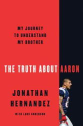 The Truth about Aaron: My Journey to Understand My Brother - Jonathan Hernandez (ISBN: 9780062872715)