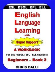 English Language Learning with Super Support: Beginners - Book 2: A WORKBOOK For ESL / ESOL / EFL / ELL Students (ISBN: 9780692996454)