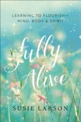 Fully Alive - Learning to Flourish--Mind, Body & Spirit - Susie Larson (ISBN: 9780764231704)