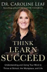 Think, Learn, Succeed - Understanding and Using Your Mind to Thrive at School, the Workplace, and Life - Dr Caroline Leaf (ISBN: 9780801093272)
