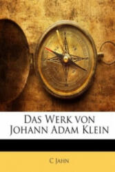 Das Werk von Johann Adam Klein : Maler und Kupferätzer zu München . . . Mit dem Bildniss des Künstlers in Stahlstich - C Jahn (ISBN: 9781149326671)