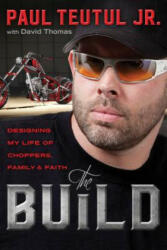 Build: Designing My Life of Choppers, Family and Faith - Teutul Paul Jr (ISBN: 9781601428899)