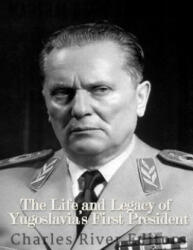 Marshal Josip Broz Tito: The Life and Legacy of Yugoslavia's First President - Charles River Editors (2017)
