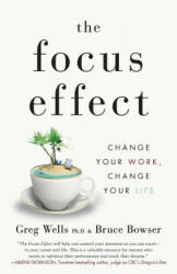The Focus Effect: Change Your Work, Change Your Life - Greg Wells Phd, Bruce Bowser (2018)