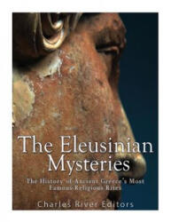 The Eleusinian Mysteries: The History of Ancient Greece's Most Famous Religious Rites - Charles River Editors (2017)