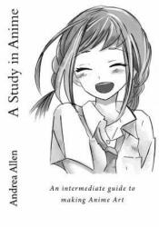 A Study in Anime: An intermediate guide to making Anime Art - Andrea Allen (2016)