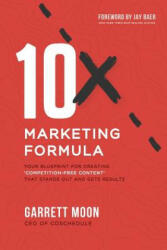 10x Marketing Formula: Your Blueprint for Creating 'competition-Free Content' That Stands Out and Gets Results - Garrett Moon, Jay Baer (2018)
