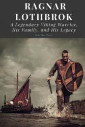 Ragnar Lothbrok: A Legendary Viking Warrior, His Family, and His Legacy - Dustin Yarc (2017)